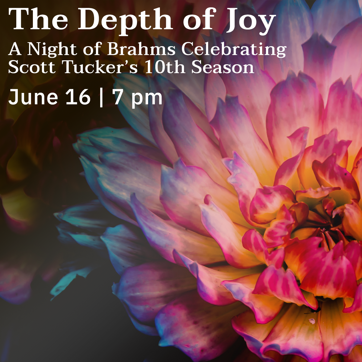 The Depth of Joy A Night of Brahms Celebrating Scott Tucker's 0th Season June 16 7 pm